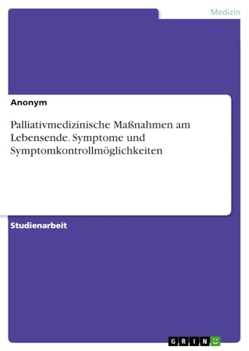 Palliativmedizinische Maßnahmen am Lebensende. Symptome und Symptomkontrollmöglichkeiten