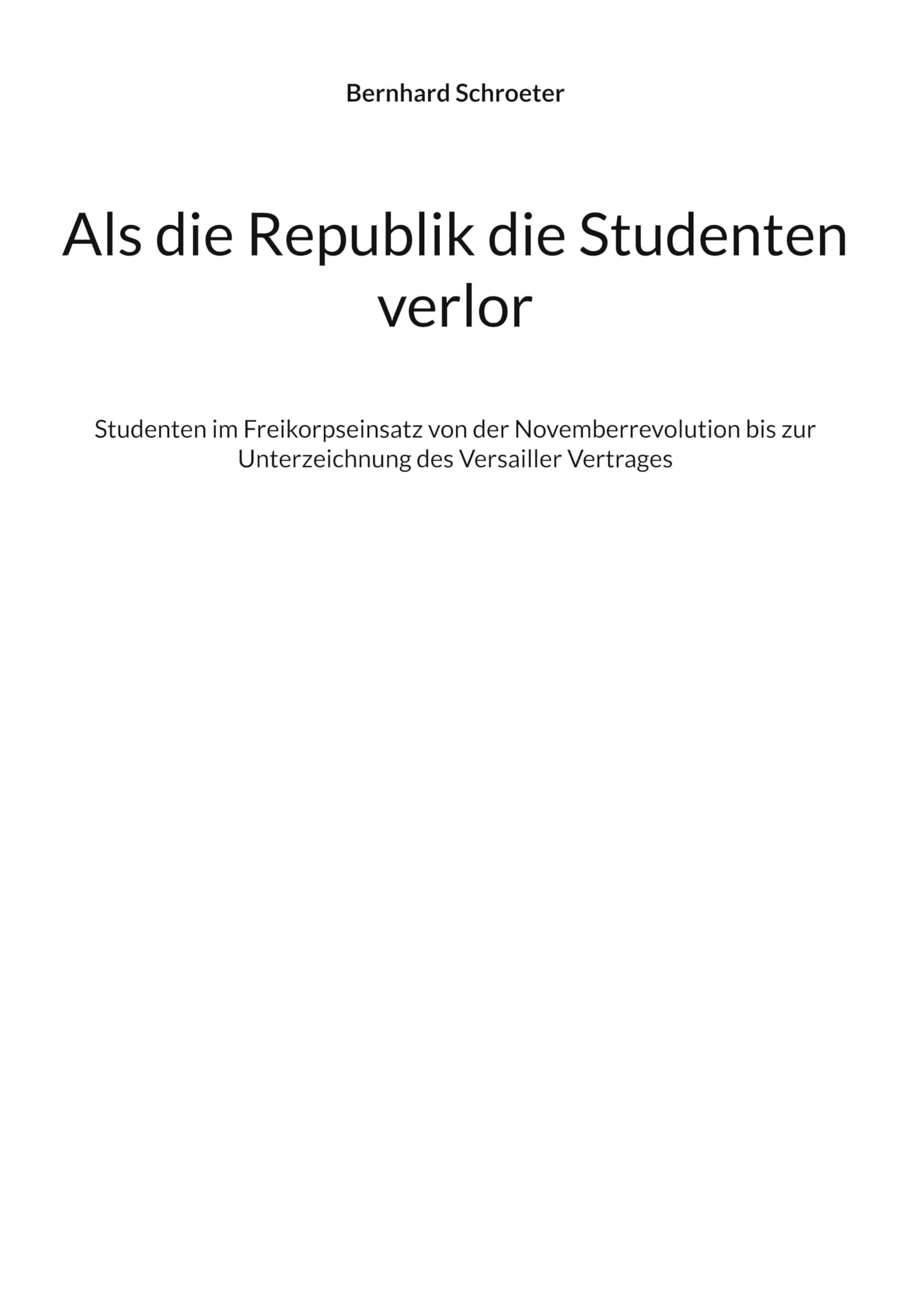 Als die Republik die Studenten verlor: Studenten im Freikorpseinsatz von der Novemberrevolution bis zur Unterzeichnung des Versailler Vertrages