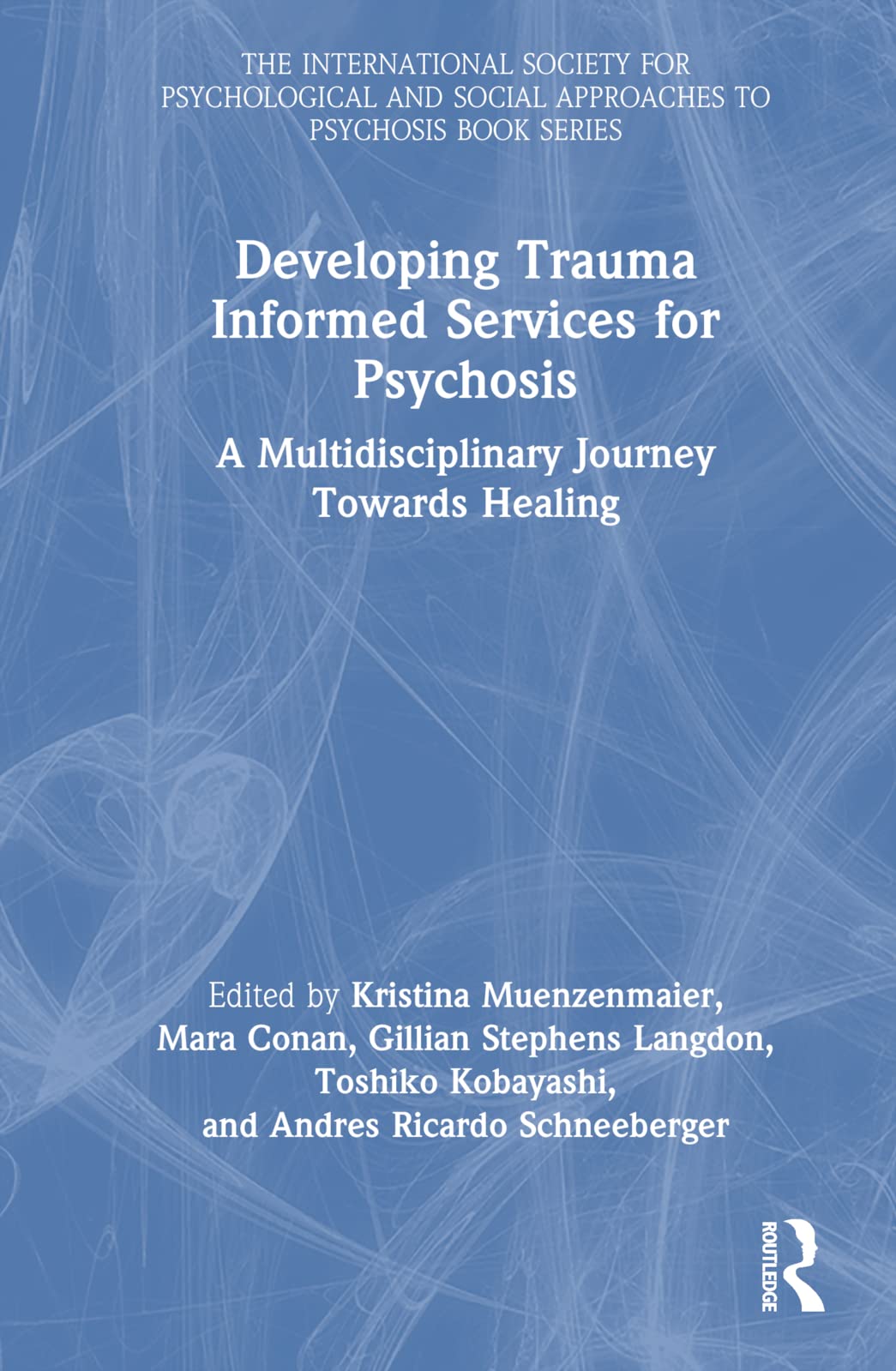 Developing Trauma Informed Services for Psychosis: A Multidisciplinary Journey Towards Healing (International Society for Psychological and Social Approaches to Psychosis)