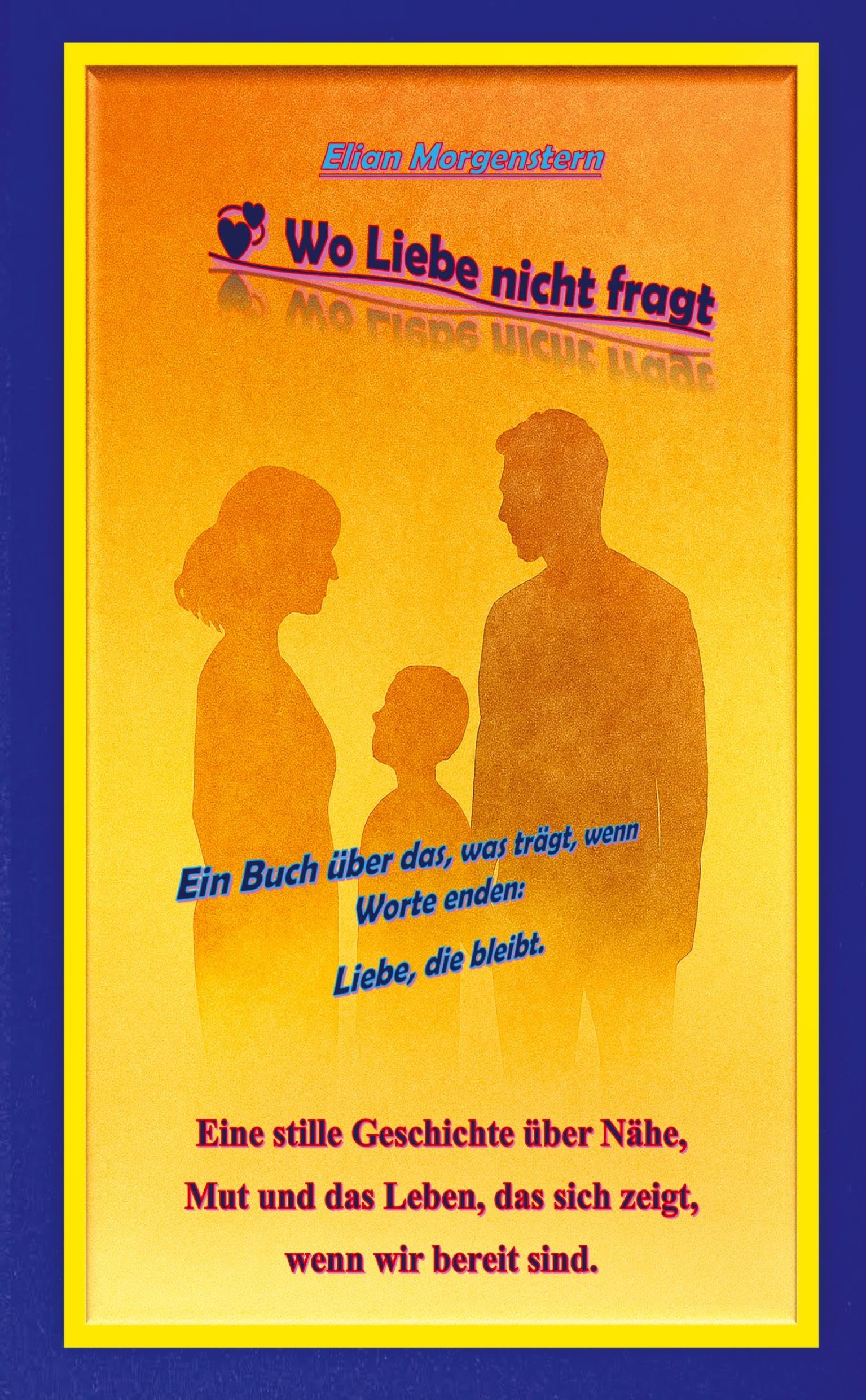 Wo Liebe nicht fragt: Ein Buch über das, was trägt, wenn Worte enden: Liebe, die bleibt.
