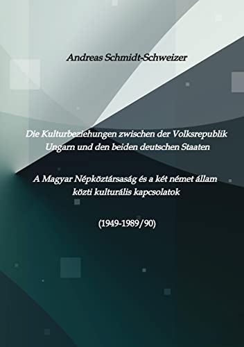 Die Kulturbeziehungen zwischen der Volksrepublik Ungarn und den beiden deutschen Staaten A Magyar Népköztársaság és a két német állam közti kulturális kapcsolatok (1949-1989/90)
