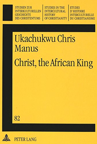 Christ, the African King: New Testament Christology (Studien zur interkulturellen Geschichte des Christentums / Etudes d'histoire interculturelle du ... in the Intercultural History of Christianity)