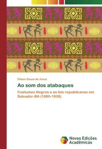 Ao som dos atabaques: Costumes Negros e as leis republicanas em Salvador-BA (1890-1939)