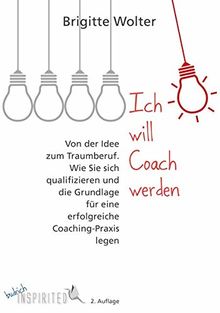 Ich will Coach werden: Von der Idee zum Traumberuf – Wie Sie sich qualifizieren und die Grundlage für eine erfolgreiche Coaching-Praxis legen (budrich Inspirited)