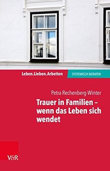 Trauer in Familien - wenn das Leben sich wendet (Leben. Lieben. Arbeiten: Systemische Beratung)