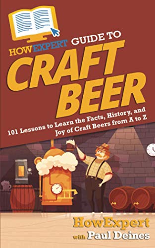 HowExpert Guide to Craft Beer: 101 Lessons to Learn the Facts, History, and Joy of Craft Beers from A to Z