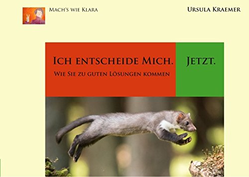 Ich entscheide mich. Jetzt.: Wie Sie zu guten Lösungen kommen (Mach's wie Klara)
