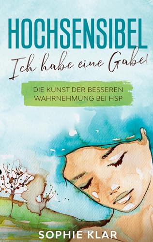 Hochsensibel: Ich habe eine Gabe! Die Kunst der besseren Wahrnehmung bei HSP. Hochsensibilität.