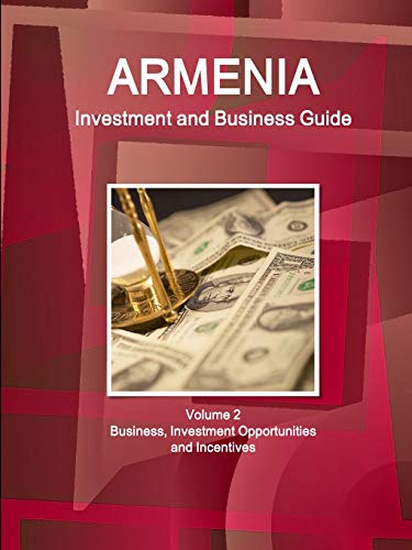 Armenia Investment and Business Guide Volume 2 Business, Investment Opportunities and Incentives
