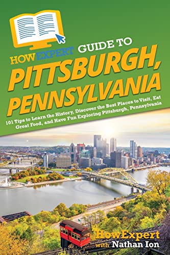 HowExpert Guide to Pittsburgh, Pennsylvania: 101 Tips to Learn the History, Discover the Best Places to Visit, Eat Great Food, and Have Fun Exploring Pittsburgh, Pennsylvania