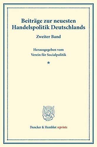Beiträge zur neuesten Handelspolitik Deutschlands.: Zweiter Band. Hrsg. vom Verein für Socialpolitik. (Schriften des Vereins für Socialpolitik XCI). (Duncker & Humblot reprints, Band 91)