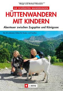 Hüttenwandern mit Kindern: Die schönsten Wanderungen durch Lechtaler Alpen, Karwendelgebirge, Mangfallgebirge, Kaisergebirge, Kitzbühler Alpen, ... Abenteuer zwischen Zugspitze und Königssee