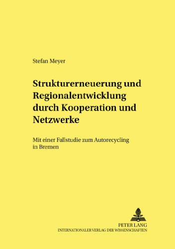 Strukturerneuerung und Regionalentwicklung durch Kooperationen und Netzwerke: Mit einer Fallstudie zum Autorecycling in Bremen (Strukturwandel und ... Structural Change and Structural Policies.)