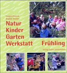 Natur-Kinder-Garten-Werkstatt, Frühling: Vom Wiederentdecken des Ursprünglichen