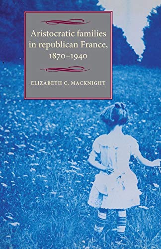Aristocratic families in republican France, 1870-1940 (Studies in Modern French History)