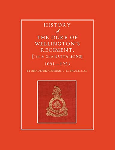 HISTORY OF THE DUKE OF WELLINGTON’S REGIMENT, 1ST AND 2ND BATTALIONS 1881-1923: History Of The Duke Of Wellington?S Regiment, 1St And 2Nd Battalions 1881-1923