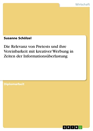 Die Relevanz von Pretests und ihre Vereinbarkeit mit kreativer Werbung in Zeiten der Informationsüberlastung: Diplomarbeit