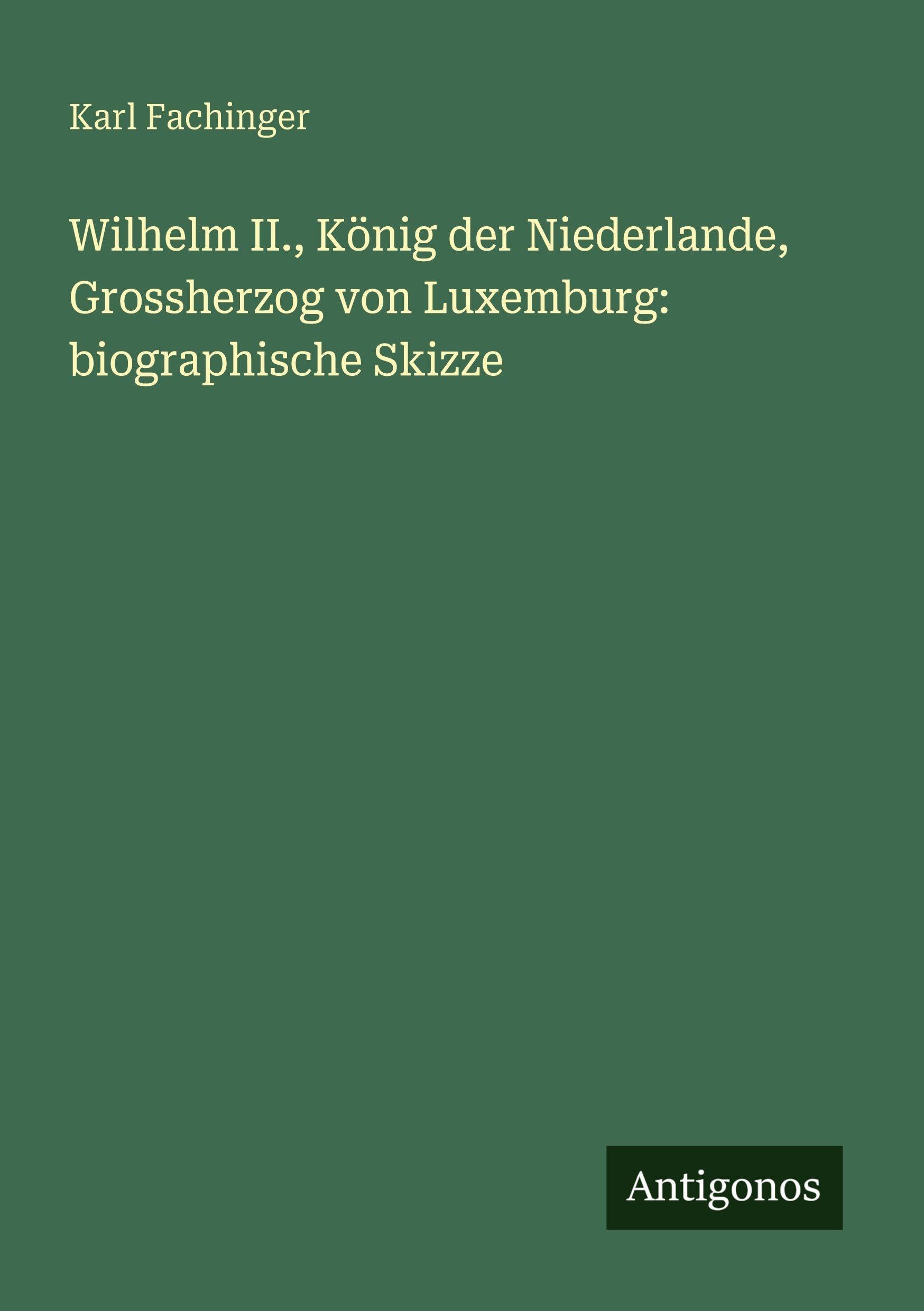 Wilhelm II., König der Niederlande, Grossherzog von Luxemburg: biographische Skizze