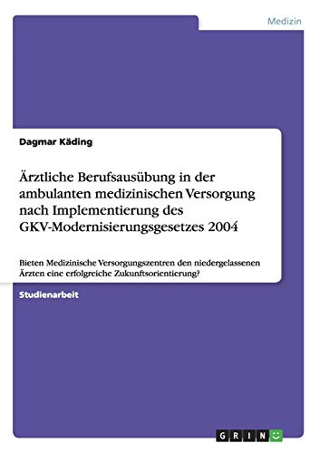 Ärztliche Berufsausübung in der ambulanten medizinischen Versorgung nach Implementierung des GKV-Modernisierungsgesetzes 2004: Bieten Medizinische ... eine erfolgreiche Zukunftsorientierung?