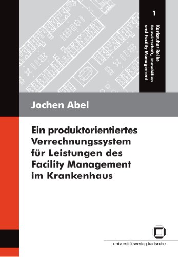 Ein produktorientiertes Verrechnungssystem für Leistungen des Facility Management im Krankenhaus (Karlsruher Reihe Bauwirtschaft, Immobilien und Facility Management)