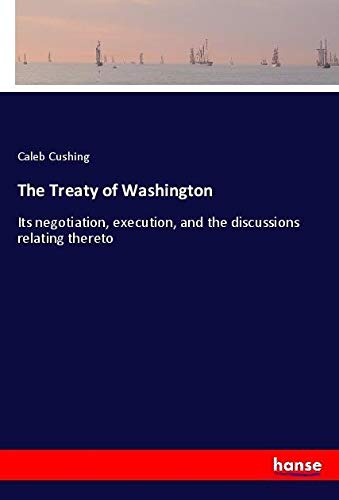 The Treaty of Washington: Its negotiation, execution, and the discussions relating thereto