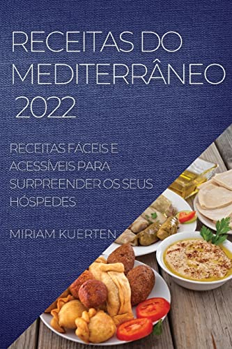RECEITAS DO MEDITERRÂNEO 2022: RECEITAS FÁCEIS E ACESSÍVEIS PARA SURPREENDER OS SEUS HÓSPEDES