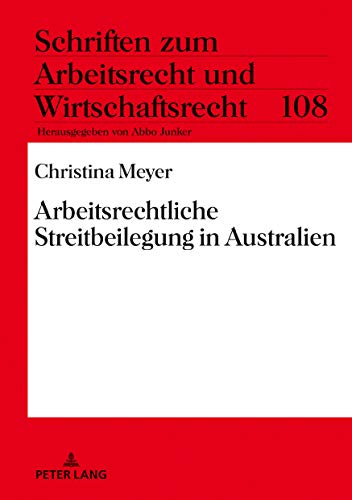 Arbeitsrechtliche Streitbeilegung in Australien: Dissertationsschrift (Schriften zum Arbeitsrecht und Wirtschaftsrecht, Band 108)