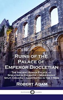 Ruins of the Palace of Emperor Diocletian: The Ancient Roman Palace at Spalatro in Dalmatia - Modern-day Split, Croatia - Illustrated in the 1760s