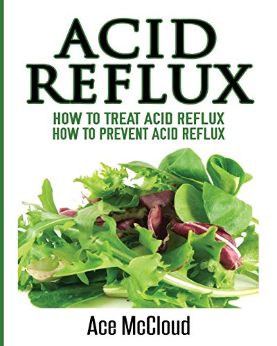 Acid Reflux: How To Treat Acid Reflux: How To Prevent Acid Reflux (All Natural Solutions for Acid Reflux Gerd)