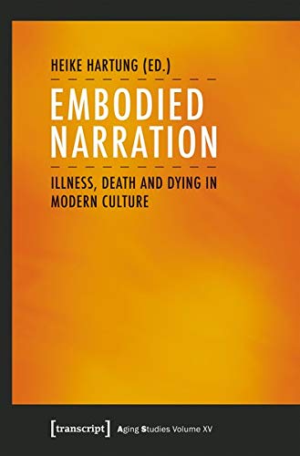 Embodied Narration: Illness, Death and Dying in Modern Culture (Aging Studies, Band 15)