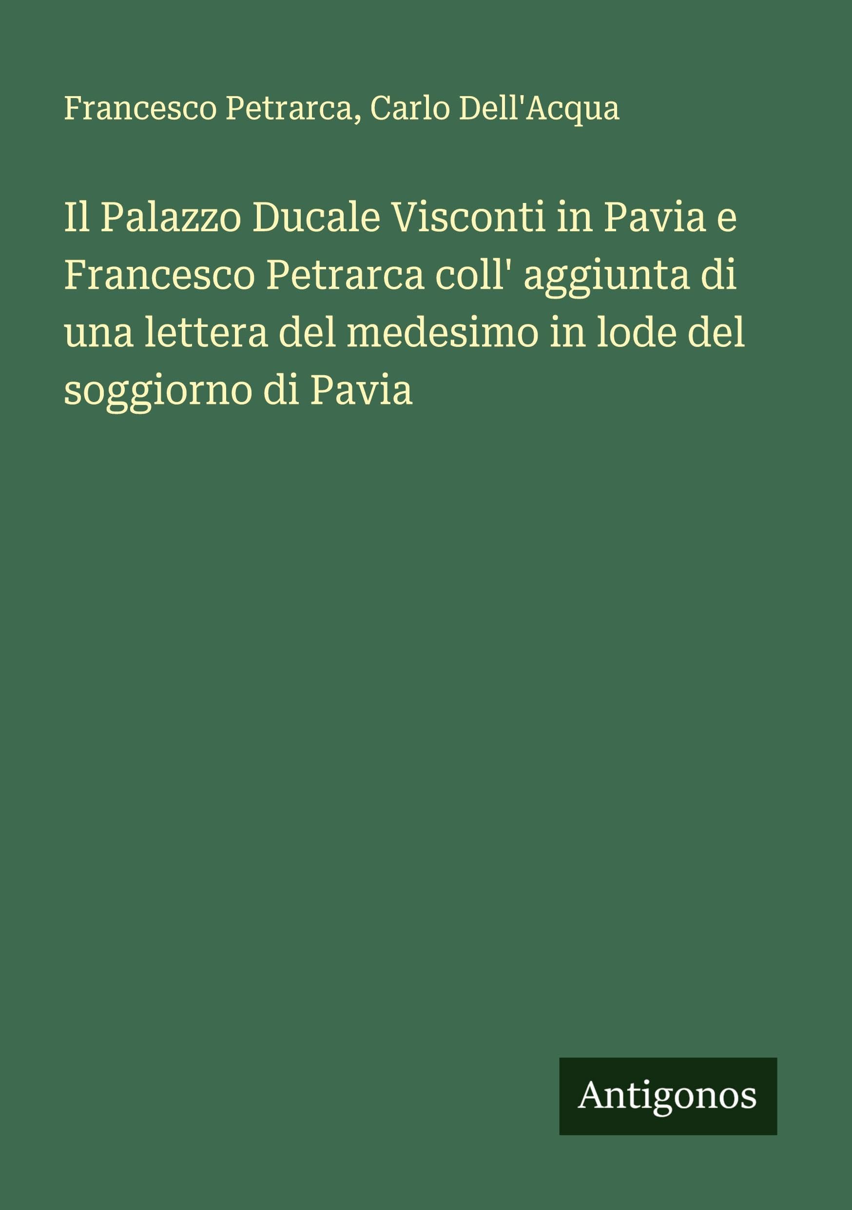 Il Palazzo Ducale Visconti in Pavia e Francesco Petrarca coll' aggiunta di una lettera del medesimo in lode del soggiorno di Pavia