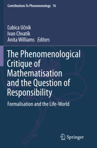 The Phenomenological Critique of Mathematisation and the Question of Responsibility: Formalisation and the Life-World (Contributions to Phenomenology, Band 76)