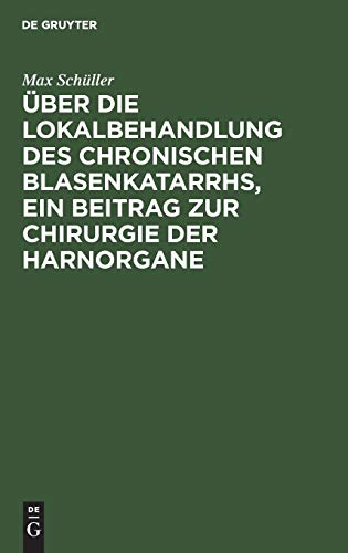 Über die Lokalbehandlung des chronischen Blasenkatarrhs, ein Beitrag zur Chirurgie der Harnorgane