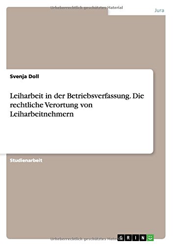 Leiharbeit in der Betriebsverfassung. Die rechtliche Verortung von Leiharbeitnehmern