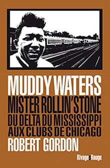 Muddy Waters : Mister Rollin'stone, du delta du Mississippi aux clubs de Chicago