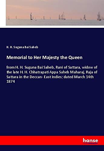 Memorial to Her Majesty the Queen: from H. H. Suguna Bai Saheb, Rani of Sattara, widow of the late H. H. Chhatrapati Appa Saheb Maharaj, Raja of ... Deccan- East Indies; dated March 14th 1874