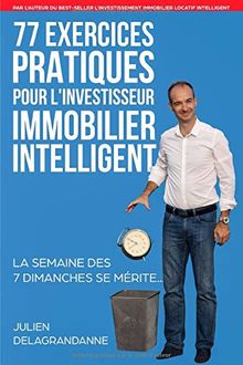 77 Exercices Pratiques pour l'Investisseur Immobilier Intelligent: La semaine des 7 dimanches se mérite...