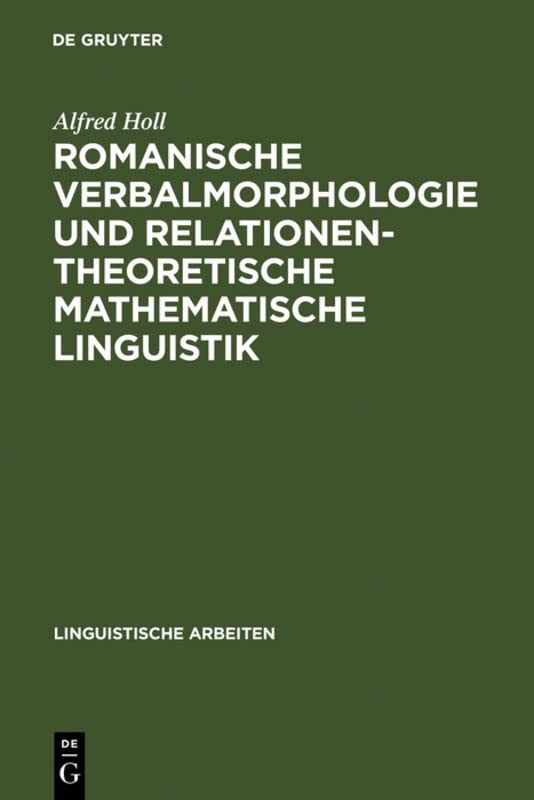 Romanische Verbalmorphologie und relationentheoretische mathematische Linguistik: Axiomatisierung und algorithmische Anwendung des klassischen ... (Linguistische Arbeiten, 216, Band 216)