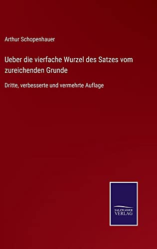 Ueber die vierfache Wurzel des Satzes vom zureichenden Grunde: Dritte, verbesserte und vermehrte Auflage