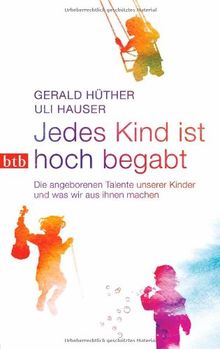 Jedes Kind ist hoch begabt: Die angeborenen Talente unserer Kinder und was wir aus ihnen machen