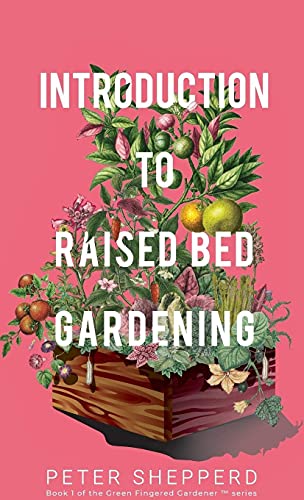 Introduction To Raised Bed Gardening: The ultimate Beginner's Guide to to Starting a Raised Bed Garden and Sustaining Organic Veggies and Plants (The Green Fingered Gardener, Band 2)