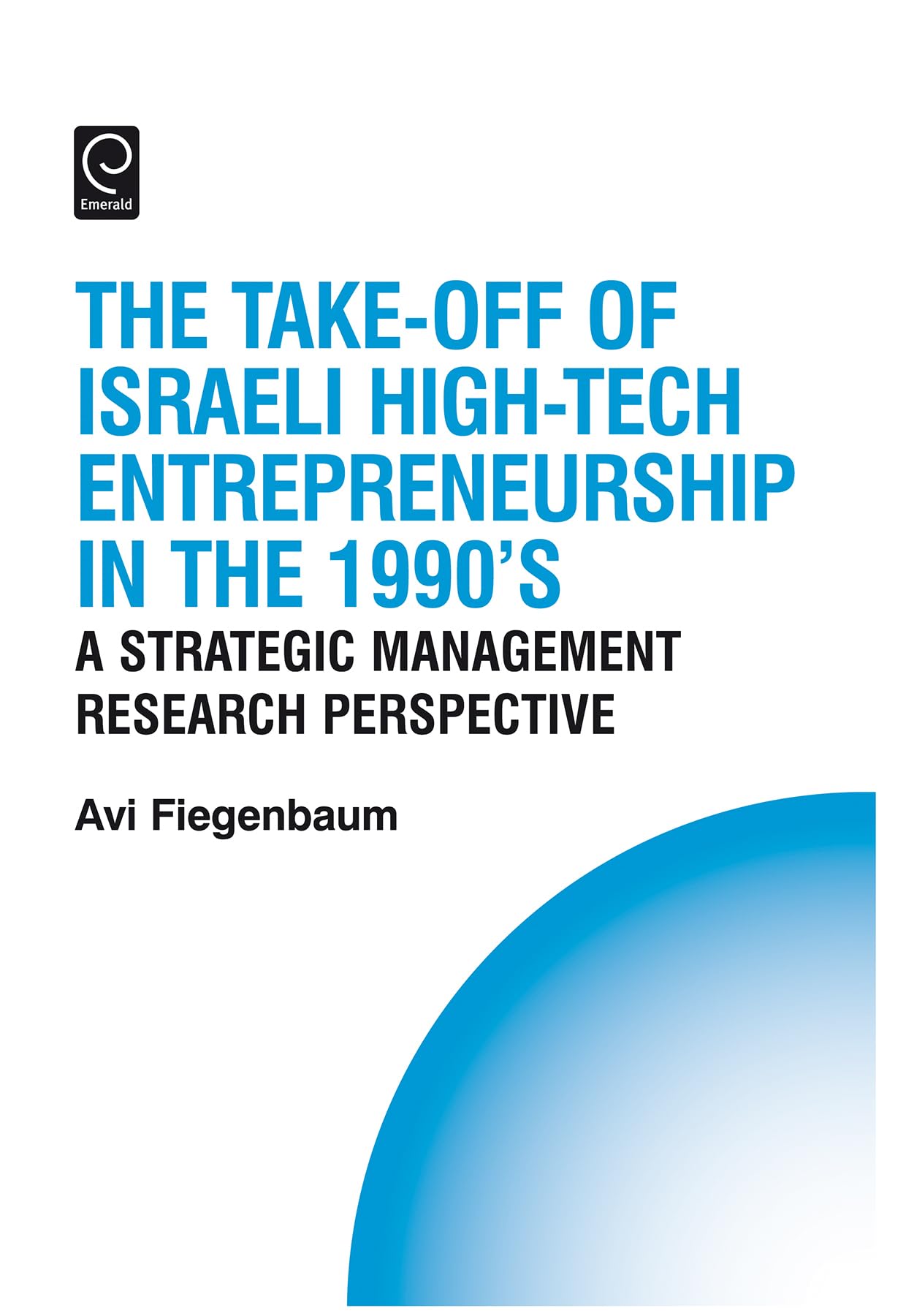 The Take-off of Israeli High-Tech Entrepreneurship During the 1990s: A Strategic Management Research Perspective (The Technology, Innovation, Entrepreneurship and Competitive Strategy Series, Band 12)