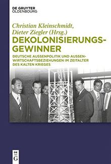 Dekolonisierungsgewinner: Deutsche Außenpolitik und Außenwirtschaftsbeziehungen im Zeitalter des Kalten Krieges