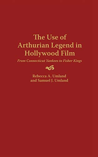 The Use of Arthurian Legend in Hollywood Film: From Connecticut Yankees to Fisher Kings (Contributions to the Study of Popular Culture)