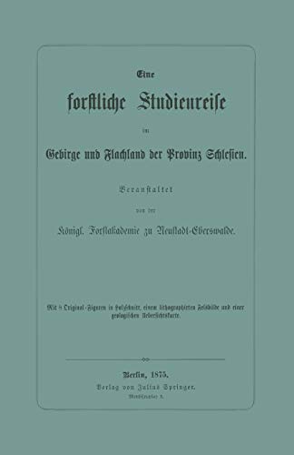 Eine forstliche Studienreise im Gebirge und Flachland der Provinz Schlesien: Von Königl. Forstakademie zu Neustadt-Eberswalde