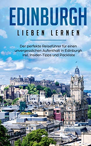 Edinburgh lieben lernen: Der perfekte Reiseführer für einen unvergesslichen Aufenthalt in Edinburgh inkl. Insider-Tipps und Packliste
