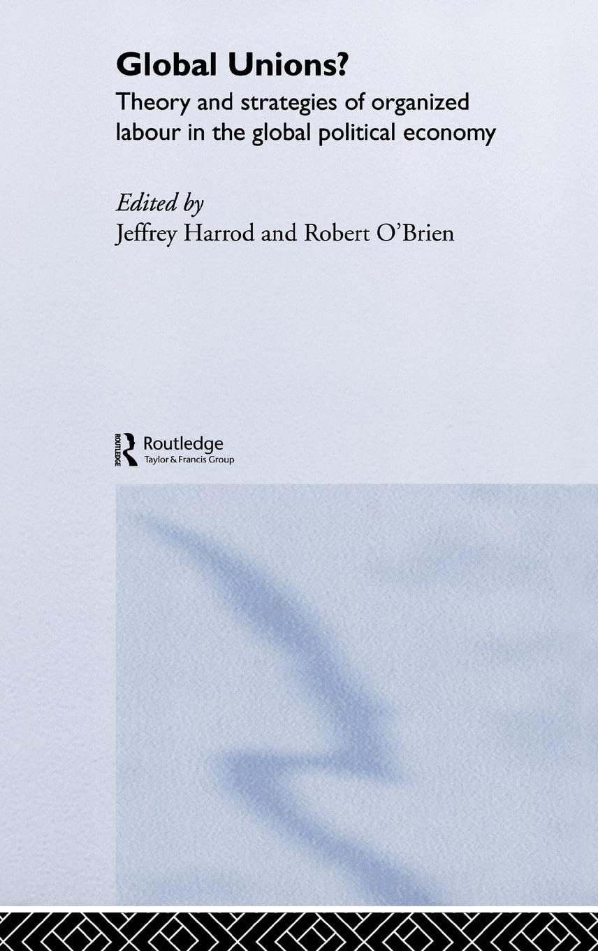 Global Unions?: Theory and Strategies of Organized Labour in the Global Political Economy (Routledge/Ripe Studies I Global Political Economy)