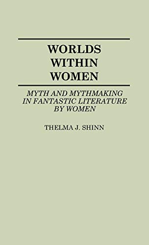 Worlds Within Women: Myth and Mythmaking in Fantastic Literature by Women (Contributions to the Studies of Science Fiction and Fantasy, Band 22)
