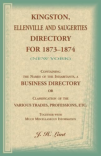 Kingston, Ellenville and Saugerties Directory for 1873-1874 (New York): Containing the Names of the Inhabitants, a Business Directory or Classification of the Various