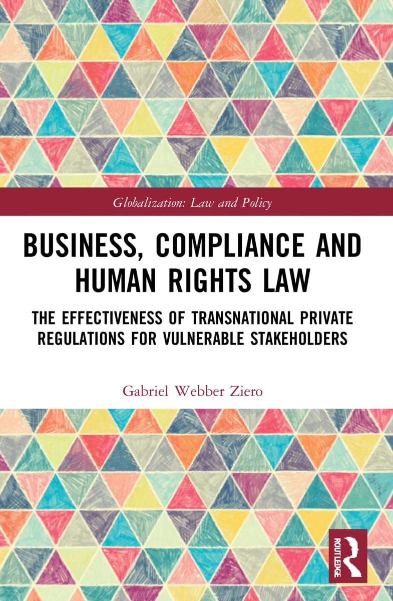 Business, Compliance and Human Rights Law: The Effectiveness of Transnational Private Regulations for Vulnerable Stakeholders (Globalization: Law and Policy)